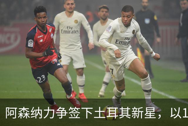 阿森纳力争签下土耳其新星，以1亿欧元报价抢先皇马